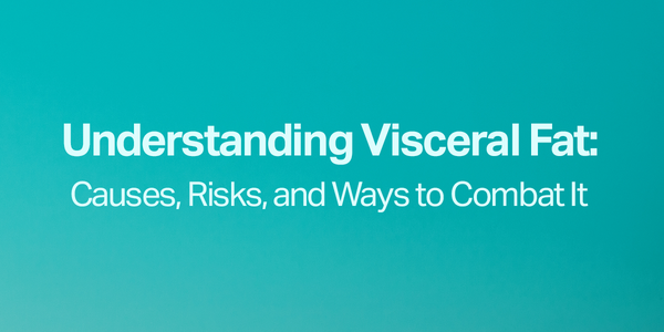 Understanding Visceral Fat: Causes, Risks, and Ways to Combat It