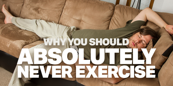 Why You Should Absolutely Never Exercise
